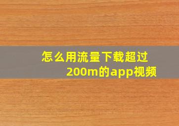 怎么用流量下载超过200m的app视频