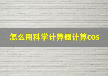 怎么用科学计算器计算cos