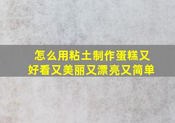 怎么用粘土制作蛋糕又好看又美丽又漂亮又简单