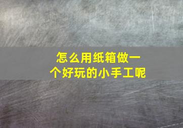 怎么用纸箱做一个好玩的小手工呢