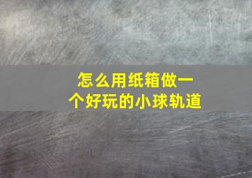 怎么用纸箱做一个好玩的小球轨道