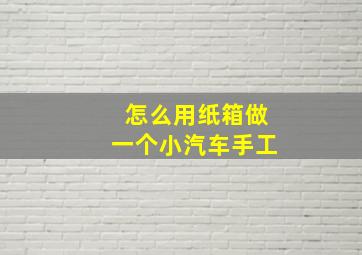 怎么用纸箱做一个小汽车手工