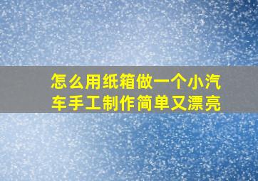 怎么用纸箱做一个小汽车手工制作简单又漂亮