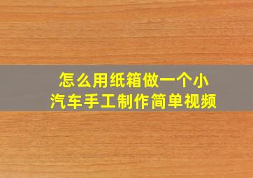 怎么用纸箱做一个小汽车手工制作简单视频