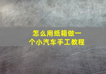 怎么用纸箱做一个小汽车手工教程