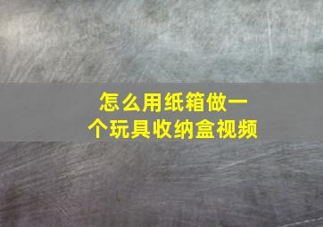 怎么用纸箱做一个玩具收纳盒视频