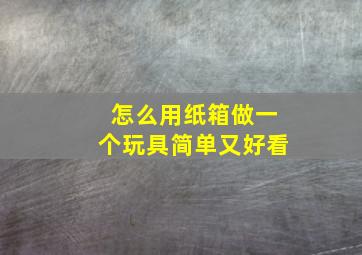 怎么用纸箱做一个玩具简单又好看