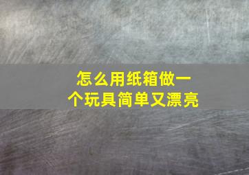 怎么用纸箱做一个玩具简单又漂亮