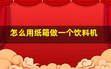 怎么用纸箱做一个饮料机