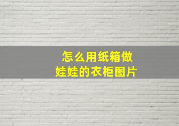 怎么用纸箱做娃娃的衣柜图片