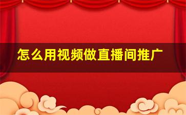 怎么用视频做直播间推广