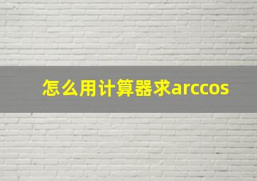 怎么用计算器求arccos