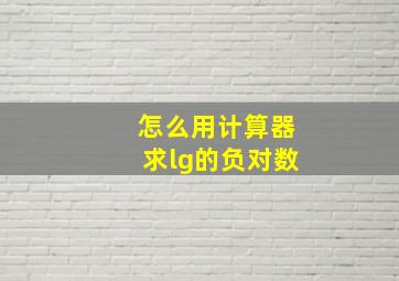 怎么用计算器求lg的负对数