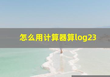 怎么用计算器算log23