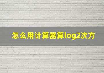 怎么用计算器算log2次方