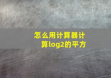 怎么用计算器计算log2的平方