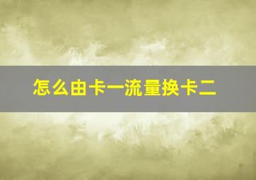 怎么由卡一流量换卡二