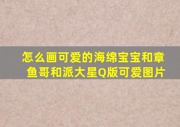 怎么画可爱的海绵宝宝和章鱼哥和派大星Q版可爱图片