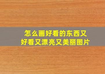 怎么画好看的东西又好看又漂亮又美丽图片