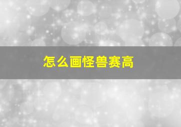 怎么画怪兽赛高