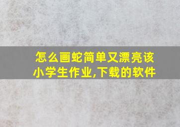 怎么画蛇简单又漂亮该小学生作业,下载的软件