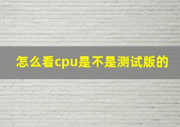 怎么看cpu是不是测试版的