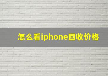 怎么看iphone回收价格