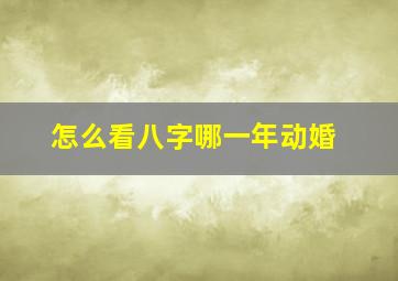 怎么看八字哪一年动婚