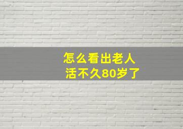 怎么看出老人活不久80岁了