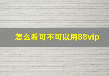 怎么看可不可以用88vip