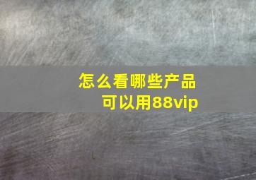 怎么看哪些产品可以用88vip