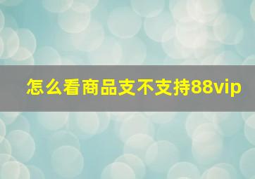 怎么看商品支不支持88vip