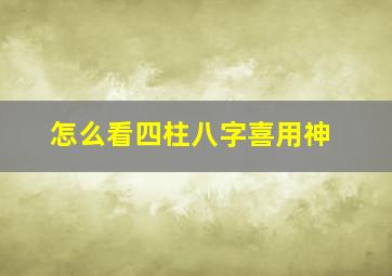 怎么看四柱八字喜用神