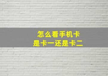 怎么看手机卡是卡一还是卡二