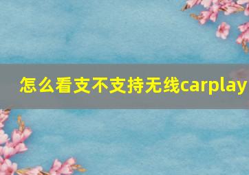 怎么看支不支持无线carplay