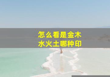 怎么看是金木水火土哪种印