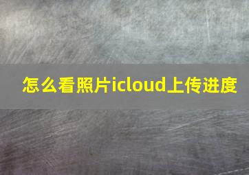 怎么看照片icloud上传进度