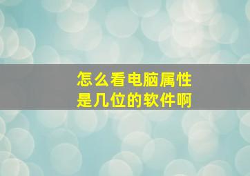 怎么看电脑属性是几位的软件啊