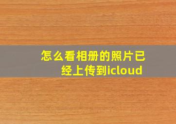 怎么看相册的照片已经上传到icloud