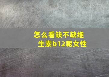 怎么看缺不缺维生素b12呢女性