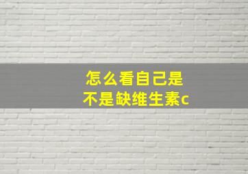 怎么看自己是不是缺维生素c