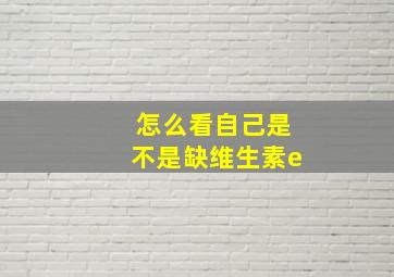 怎么看自己是不是缺维生素e