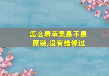 怎么看苹果是不是原装,没有维修过