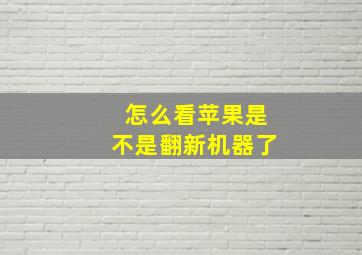 怎么看苹果是不是翻新机器了