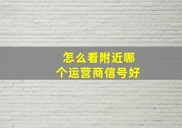 怎么看附近哪个运营商信号好