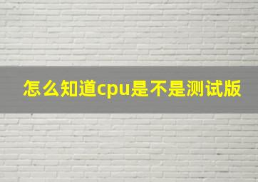 怎么知道cpu是不是测试版