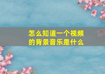 怎么知道一个视频的背景音乐是什么