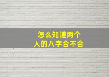 怎么知道两个人的八字合不合