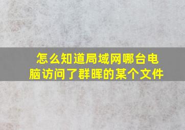 怎么知道局域网哪台电脑访问了群晖的某个文件