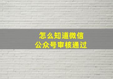 怎么知道微信公众号审核通过